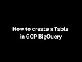 How to create a Table in GCP Big Query