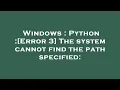 Windows Python Error 3 The system cannot find the path specified