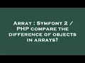 Array Symfony 2 PHP compare the difference of objects in arrays