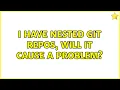 I have nested git repos will it cause a problem