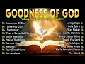 Download Lagu GOODNESS OF GOD ~ Best 100 Morning Worship Songs All Time - Nonstop Christian Gospel Songs 2025