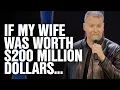 If my wife was worth 200 million dollars