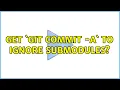 Get git commit - a to ignore submodules 2 Solutions