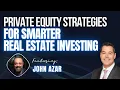 Private Equity Strategies for Smarter Real Estate Investing - John Azar