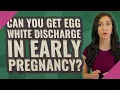 Can you get egg white discharge in early pregnancy