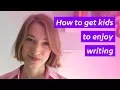 How to get kids to enjoy writing -