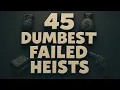 45 Dumbest Heists That Should Have Worked But Failed