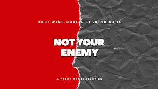 Not Your Enemy by Bobi Wine. Nubian Li.King Saha
