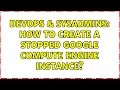 DevOps SysAdmins How to create a stopped Google Compute Engine instance 2 Solutions