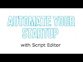 How to Automate Your Startup using Script Editor