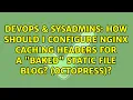 How should I configure nginx caching headers for a baked static file blog Octopress