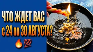 🔥ЧТО ЖДЕТ ВАС с 24 по 30 АВГУСТА❓ ЧТО СЛУЧИТСЯ ПО СУДЬБЕ💯❓