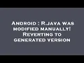 Android R java was modified manually Reverting to generated version