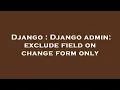 Django Django admin exclude field on change form only