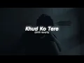 Khud Ko Tere | Male Version (Slowed \u0026 Reverb)