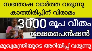 സന്തോഷ വാർത്ത വരുന്നു കാത്തിരിപ്പിന് വിരാമം 3000 രൂപ വീതം ക്ഷേമപെൻഷൻ മുഖ്യമന്ത്രിയുടെ അറിയിപ്പ്  