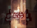 What Is Grace, and Why Do We Need It?