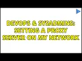 DevOps SysAdmins Setting a proxy server on my network