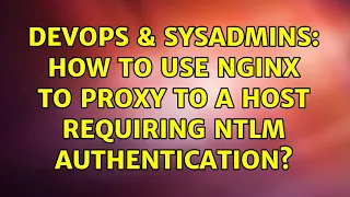 DevOps SysAdmins How to use nginx to proxy to a host requiring NTLM authentication