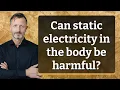 Can static electricity in the body be harmful