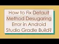 How to Fix Default Method Desugaring Error in Android Studio Gradle Build