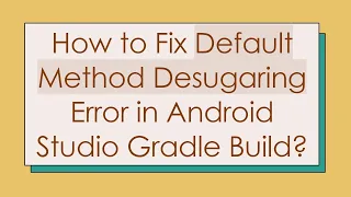 How to Fix Default Method Desugaring Error in Android Studio Gradle Build