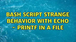 Bash script strange behavior with echo - printf in a file 2 Solutions