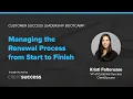 Customer Success Bootcamp Managing the Renewal Process from Start to Finish