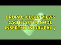 Drupal Clear views cache after node inserted in Drupal 7 3 Solutions