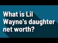 What is Lil Wayne s daughter net worth