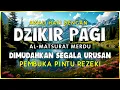 DZIKIR PAGI SESUAI SUNNAH RASUL | ZIKIR PEMBUKA PINTU REZEKI | Dzikir Mustajab Pagi
