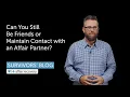 Can You Still Be Friends or Maintain Contact with an Affair Partner