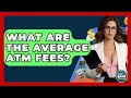 What Are The Average ATM Fees - Ask Your Bank Teller