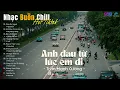 Download Lagu Nhạc Buồn Chill | Anh đau từ lúc em đi - Cô Gái À Đừng Khóc - Không Sao Em À - Mở Lối Cho Em