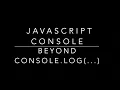 JavaScript Console Object Hidden Features - Going Beyond console log to Learn New Features