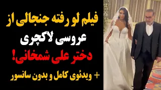 فیلم لو رفته جنجالی از عروسی لاکچری دختر علی شمخانی ویدئوی کامل و بدون سانسور 