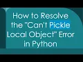 How to Resolve the Can t Pickle Local Object Error in Python