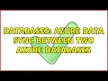 Databases Azure Data Sync Between Two Azure Databases