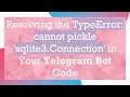 Resolving the TypeError cannot pickle sqlite3 Connection in Your Telegram Bot Code