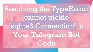 Resolving the TypeError cannot pickle sqlite3 Connection in Your Telegram Bot Code