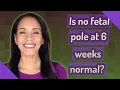 Is no fetal pole at 6 weeks normal