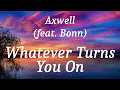 Axwell (feat. Bonn) - Whatever Turns You On (lyrics)