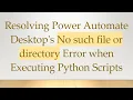 Resolving Power Automate Desktop s No such file or directory Error when Executing Python Scripts