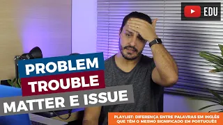 Diferença entre "problem", "trouble", "matter" e "issue" em inglês