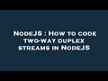 NodeJS How to code two-way duplex streams in NodeJS