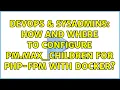 DevOps SysAdmins How and where to configure pm max - children for php-fpm with Docker