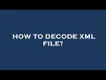 How to decode xml file