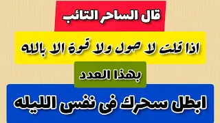 قال الساحر التائب انك اذا قلت لا حول ولا قوة الا بالله بهذا العدد ابطل سحرك الليله 