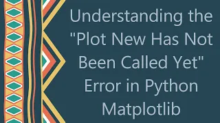 Understanding the Plot New Has Not Been Called Yet Error in Python Matplotlib