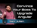 Convince Your Boss to Upgrade in 5 Minutes Sam Julien